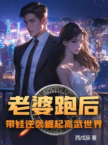老婆跑后,带娃逆袭崛起高武世界! 老婆跑后,带娃逆袭崛起高武世界!