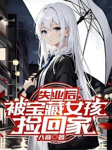 失业后,被宝藏女孩捡回家 失业后,被宝藏女孩捡回家