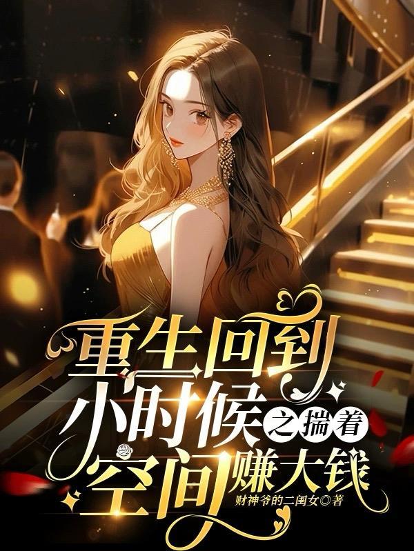 重生回到小时候之揣着空间赚大钱 重生回到小时候之揣着空间赚大钱