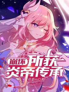 崩坏:所获炎帝传承 崩坏:所获炎帝传承