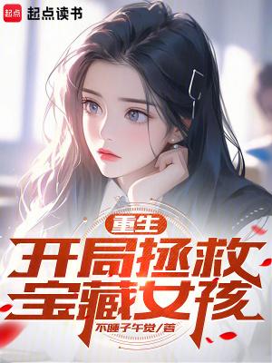 重生:开局拯救宝藏女孩 重生:开局拯救宝藏女孩