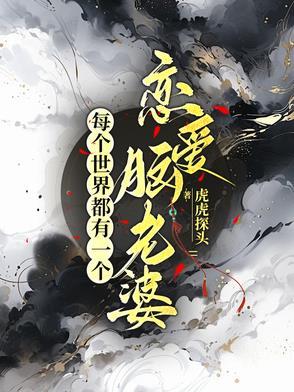 每个世界都有一个恋爱脑老婆 每个世界都有一个恋爱脑老婆