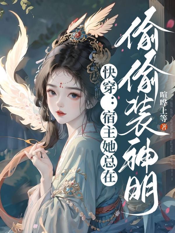 快穿:宿主她总在偷偷装神明 快穿:宿主她总在偷偷装神明